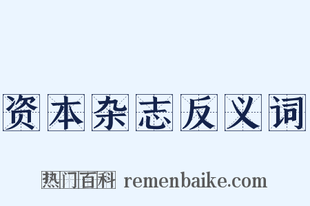 资本杂志反义词是什么意思的图片